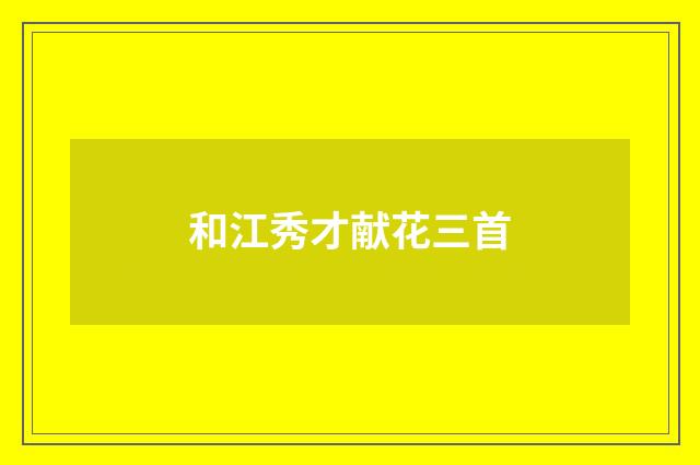 和江秀才献花三首