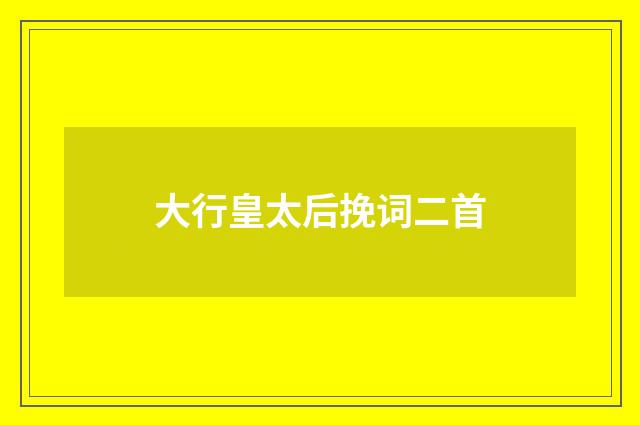 大行皇太后挽词二首