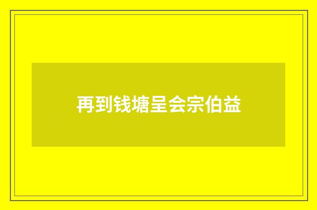 再到钱塘呈会宗伯益