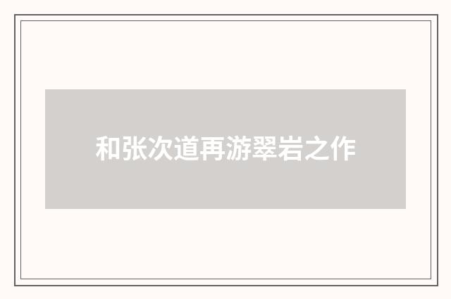 和张次道再游翠岩之作