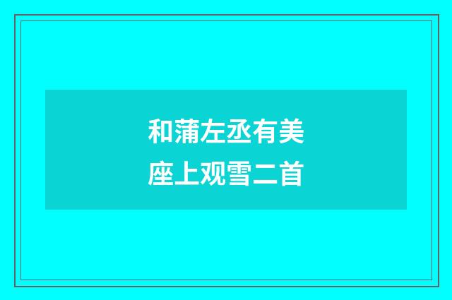 和蒲左丞有美座上观雪二首
