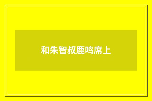 和朱智叔鹿鸣席上