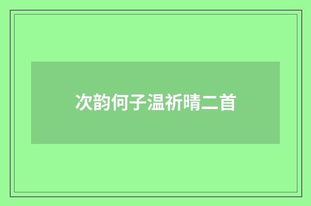 次韵何子温祈晴二首