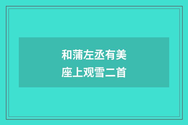 和蒲左丞有美座上观雪二首