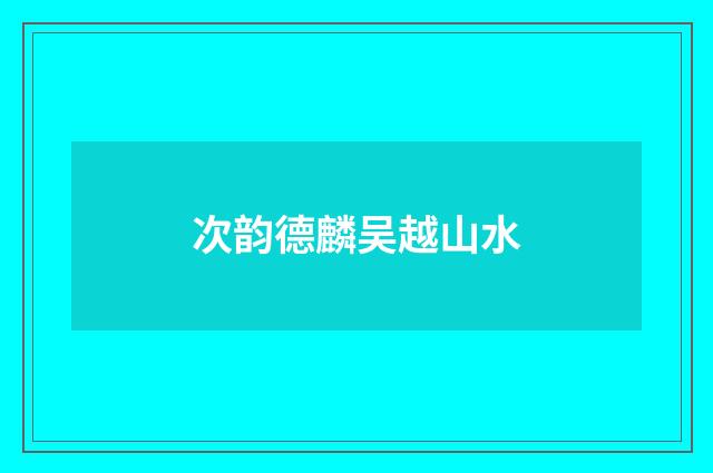 次韵德麟吴越山水
