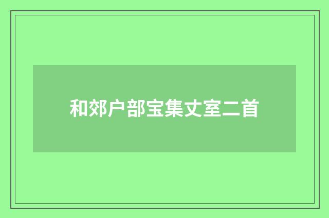 和郊户部宝集丈室二首