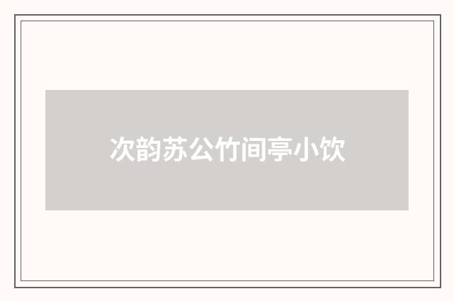 次韵苏公竹间亭小饮