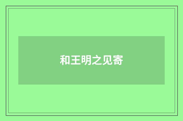 和王明之见寄
