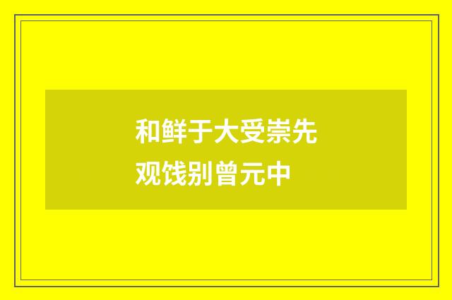 和鲜于大受崇先观饯别曾元中