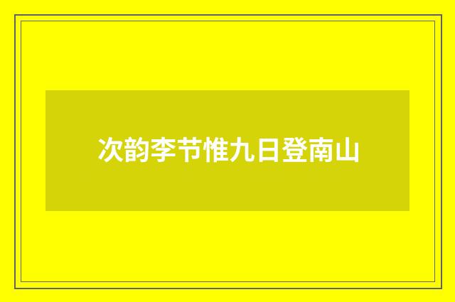 次韵李节惟九日登南山