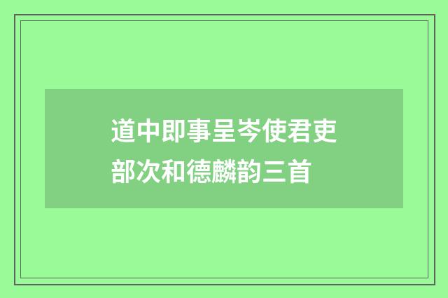 道中即事呈岑使君吏部次和德麟韵三首