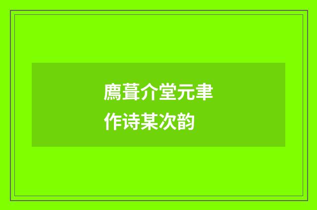 廌葺介堂元聿作诗某次韵