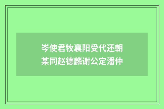 岑使君牧襄阳受代还朝某同赵德麟谢公定潘仲