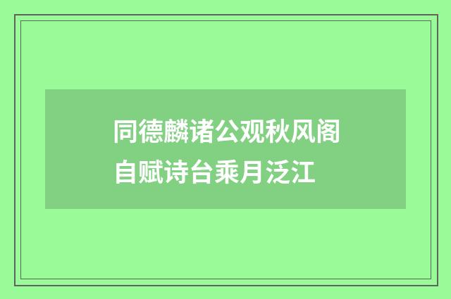 同德麟诸公观秋风阁自赋诗台乘月泛江
