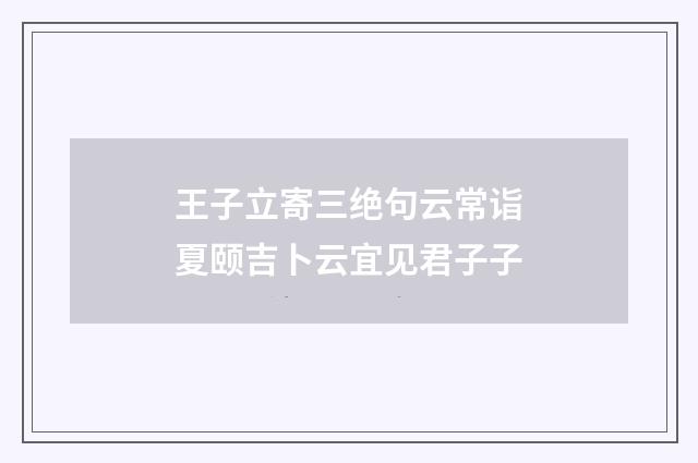 王子立寄三绝句云常诣夏颐吉卜云宜见君子子