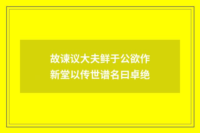 故谏议大夫鲜于公欲作新堂以传世谱名曰卓绝
