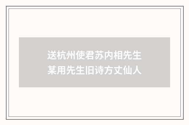 送杭州使君苏内相先生某用先生旧诗方丈仙人
