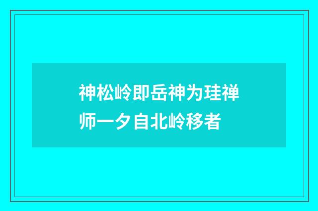 神松岭即岳神为珪禅师一夕自北岭移者