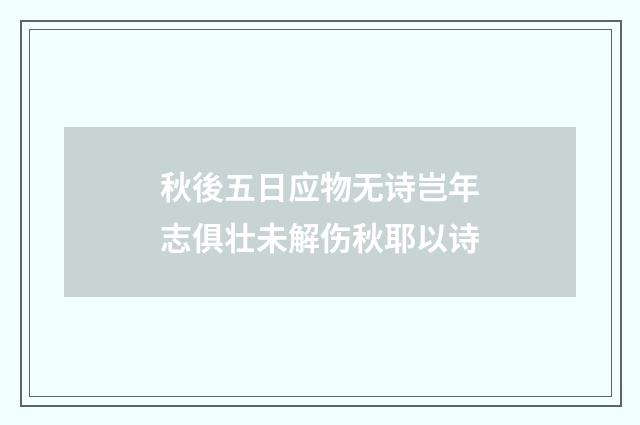 秋後五日应物无诗岂年志俱壮未解伤秋耶以诗
