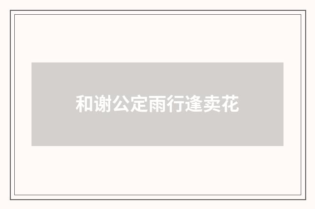 和谢公定雨行逢卖花