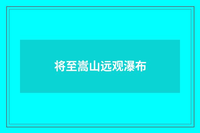 将至嵩山远观瀑布