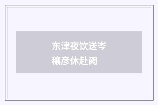 东津夜饮送岑穰彦休赴阙