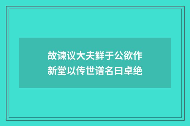 故谏议大夫鲜于公欲作新堂以传世谱名曰卓绝