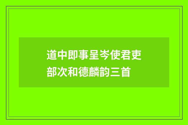 道中即事呈岑使君吏部次和德麟韵三首