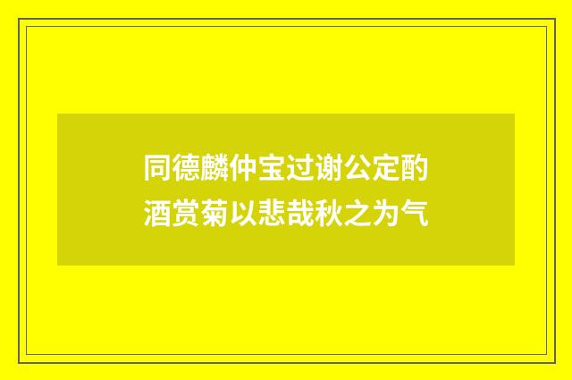 同德麟仲宝过谢公定酌酒赏菊以悲哉秋之为气