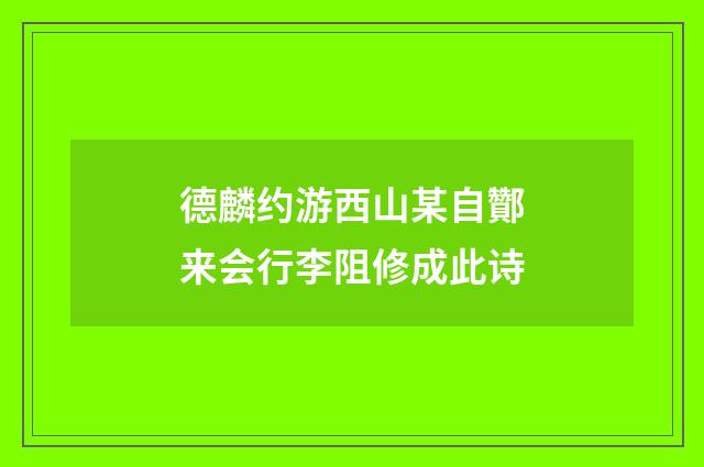 德麟约游西山某自酇来会行李阻修成此诗