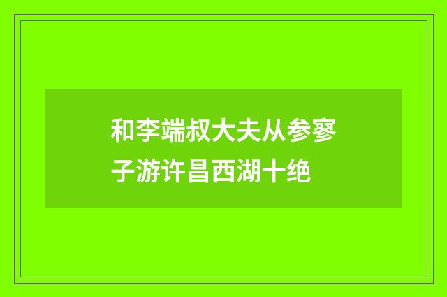 和李端叔大夫从参寥子游许昌西湖十绝