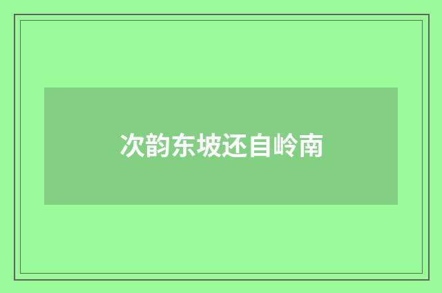 次韵东坡还自岭南