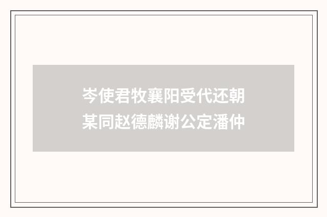 岑使君牧襄阳受代还朝某同赵德麟谢公定潘仲