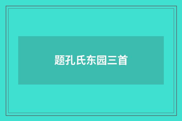 题孔氏东园三首