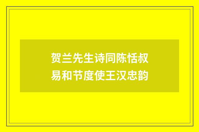 贺兰先生诗同陈恬叔易和节度使王汉忠韵