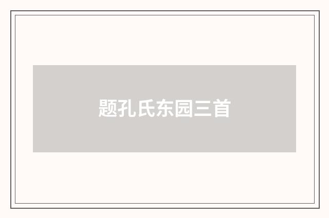 题孔氏东园三首