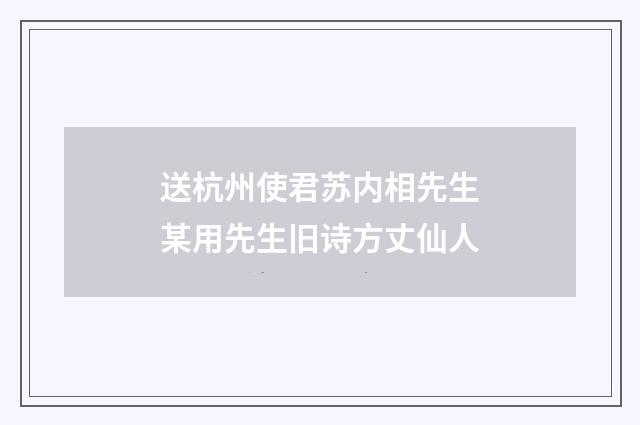 送杭州使君苏内相先生某用先生旧诗方丈仙人