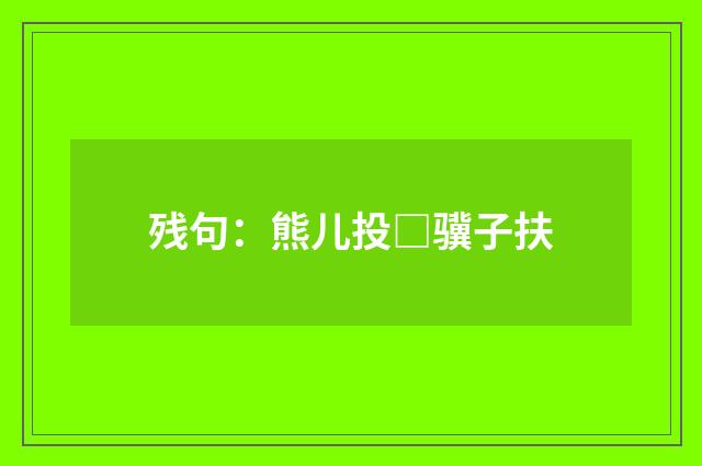 残句：熊儿投□骥子扶