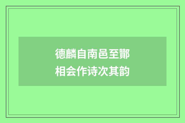 德麟自南邑至酇相会作诗次其韵