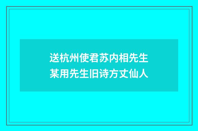 送杭州使君苏内相先生某用先生旧诗方丈仙人