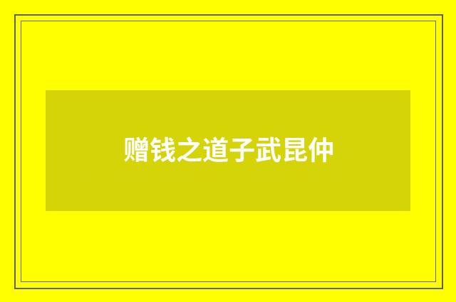 赠钱之道子武昆仲