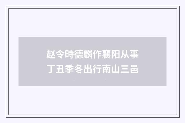 赵令畤德麟作襄阳从事丁丑季冬出行南山三邑