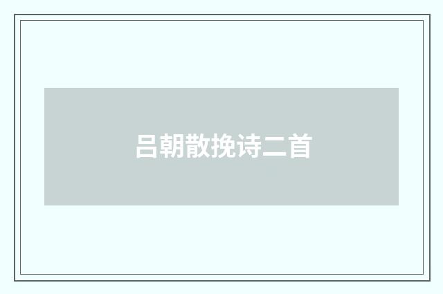 吕朝散挽诗二首