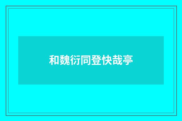 和魏衍同登快哉亭