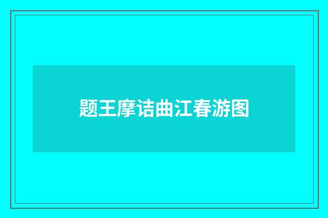 题王摩诘曲江春游图