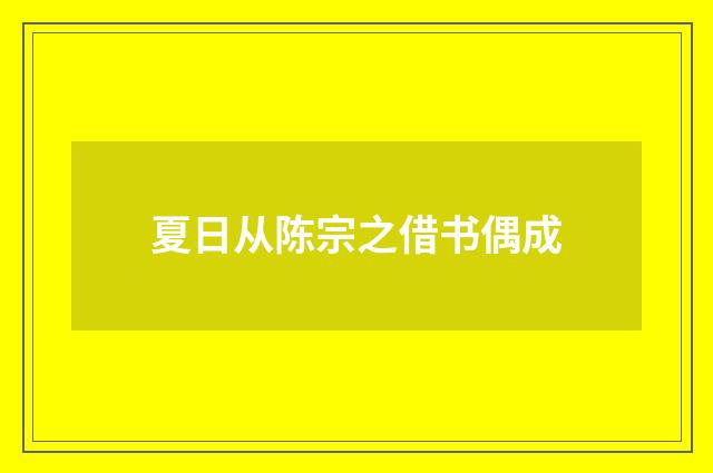 夏日从陈宗之借书偶成