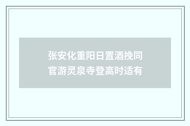 张安化重阳日置酒挽同官游灵泉寺登高时适有