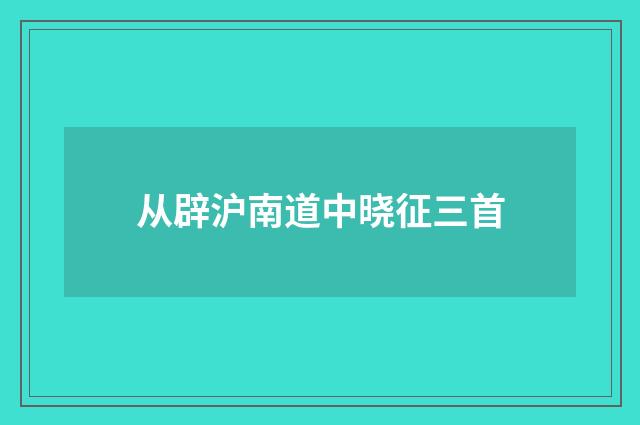从辟沪南道中晓征三首