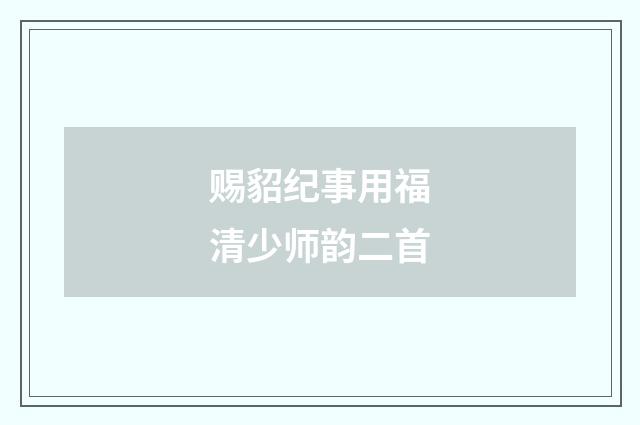 赐貂纪事用福清少师韵二首