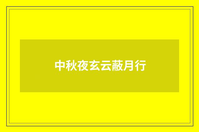 中秋夜玄云蔽月行